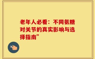 老年人必看：不同氨糖对关节的真实影响与选择指南”