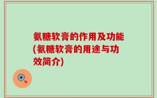 氨糖软膏的作用及功能(氨糖软膏的用途与功效简介)