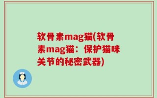 软骨素mag猫(软骨素mag猫：保护猫咪关节的秘密武器)