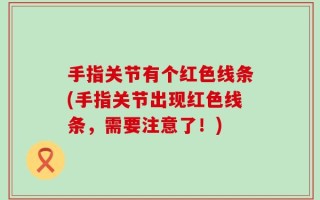 手指关节有个红色线条(手指关节出现红色线条，需要注意了！)