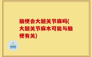 脑梗会大腿关节麻吗(大腿关节麻木可能与脑梗有关)