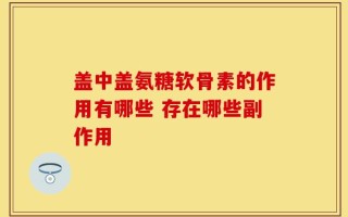 盖中盖氨糖软骨素的作用有哪些 存在哪些副作用