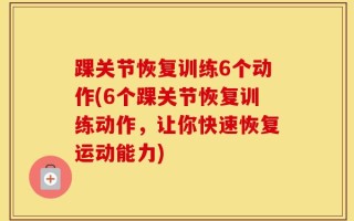 踝关节恢复训练6个动作(6个踝关节恢复训练动作，让你快速恢复运动能力)