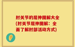 肘关节的屈伸图解大全(肘关节屈伸图解：全面了解肘部活动方式)