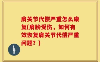 肩关节代偿严重怎么康复(肩膀受伤，如何有效恢复肩关节代偿严重问题？)