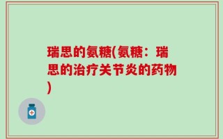 瑞思的氨糖(氨糖：瑞思的治疗关节炎的药物)