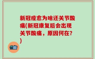 新冠痊愈为啥还关节酸痛(新冠康复后会出现关节酸痛，原因何在？)