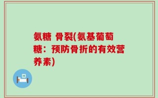 氨糖 骨裂(氨基葡萄糖：预防骨折的有效营养素)