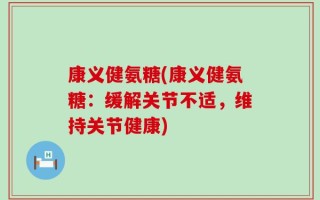 康义健氨糖(康义健氨糖：缓解关节不适，维持关节健康)