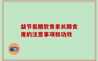 益节氨糖软骨素长期食用的注意事项和功效