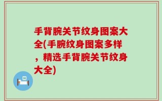 手背腕关节纹身图案大全(手腕纹身图案多样，精选手背腕关节纹身大全)