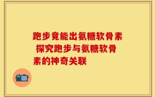 跑步竟能出氨糖软骨素 探究跑步与氨糖软骨素的神奇关联