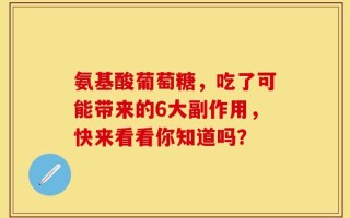 氨基酸葡萄糖，吃了可能带来的6大副作用，快来看看你知道吗？