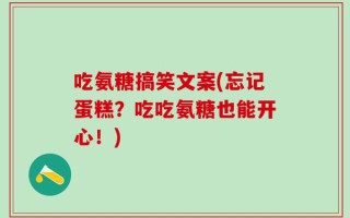 吃氨糖搞笑文案(忘记蛋糕？吃吃氨糖也能开心！)