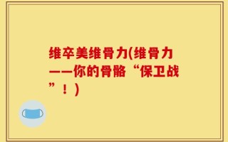 维卒美维骨力(维骨力——你的骨骼“保卫战”！)