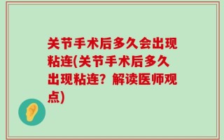 关节手术后多久会出现粘连(关节手术后多久出现粘连？解读医师观点)
