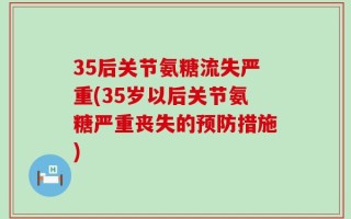 35后关节氨糖流失严重(35岁以后关节氨糖严重丧失的预防措施)