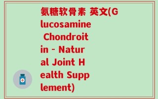 氨糖软骨素 英文(Glucosamine Chondroitin - Natural Joint Health Supplement)