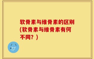 软骨素与维骨素的区别(软骨素与维骨素有何不同？)