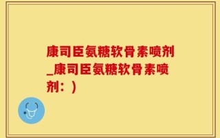康司臣氨糖软骨素喷剂_康司臣氨糖软骨素喷剂：)