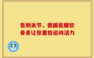 告别关节，德国氨糖软骨素让你重拾运动活力