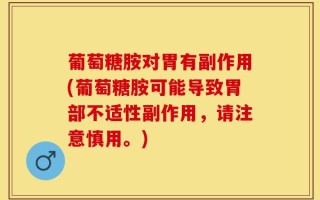 葡萄糖胺对胃有副作用(葡萄糖胺可能导致胃部不适性副作用，请注意慎用。)