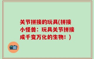 关节拼接的玩具(拼接小怪兽：玩具关节拼接成千变万化的生物！)