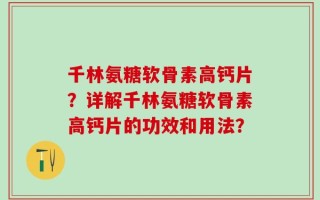 千林氨糖软骨素高钙片？详解千林氨糖软骨素高钙片的功效和用法？