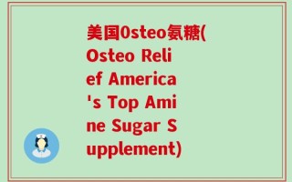 美国0steo氨糖(Osteo Relief America's Top Amine Sugar Supplement)