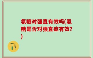 氨糖对强直有效吗(氨糖是否对强直症有效？)