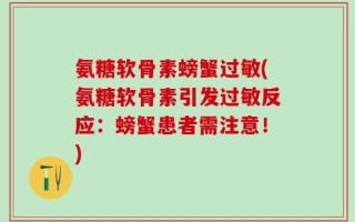 氨糖软骨素螃蟹过敏(氨糖软骨素引发过敏反应：螃蟹患者需注意！)