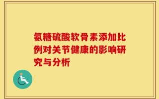 氨糖硫酸软骨素添加比例对关节健康的影响研究与分析