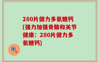 280片健力多氨糖钙(强力加强骨骼和关节健康：280片健力多氨糖钙)