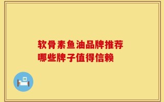 软骨素鱼油品牌推荐 哪些牌子值得信赖
