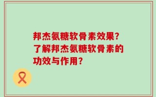 邦杰氨糖软骨素效果？了解邦杰氨糖软骨素的功效与作用？