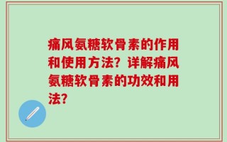 痛风氨糖软骨素的作用和使用方法？详解痛风氨糖软骨素的功效和用法？