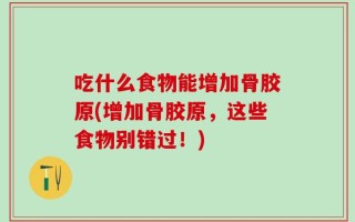 吃什么食物能增加骨胶原(增加骨胶原，这些食物别错过！)