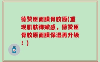 德赞臣面膜骨胶原(重现肌肤弹嫩感，德赞臣骨胶原面膜保湿再升级！)