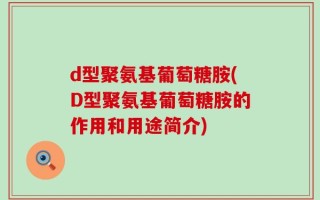 d型聚氨基葡萄糖胺(D型聚氨基葡萄糖胺的作用和用途简介)