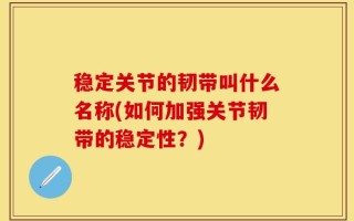 稳定关节的韧带叫什么名称(如何加强关节韧带的稳定性？)