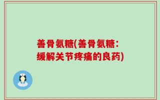 善骨氨糖(善骨氨糖：缓解关节疼痛的良药)