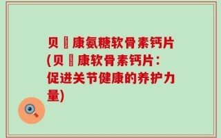 贝尓康氨糖软骨素钙片(贝尓康软骨素钙片：促进关节健康的养护力量)
