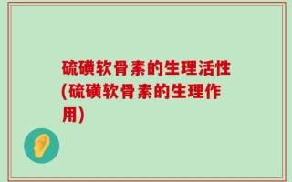 硫磺软骨素的生理活性(硫磺软骨素的生理作用)