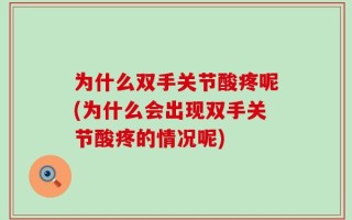 为什么双手关节酸疼呢(为什么会出现双手关节酸疼的情况呢)