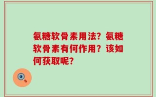 氨糖软骨素用法？氨糖软骨素有何作用？该如何获取呢？