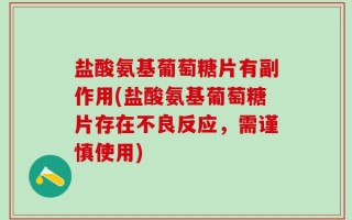 盐酸氨基葡萄糖片有副作用(盐酸氨基葡萄糖片存在不良反应，需谨慎使用)