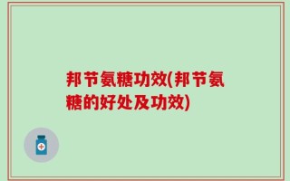 邦节氨糖功效(邦节氨糖的好处及功效)