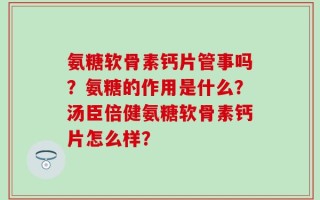 氨糖软骨素钙片管事吗？氨糖的作用是什么？汤臣倍健氨糖软骨素钙片怎么样？