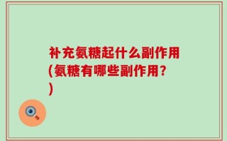 补充氨糖起什么副作用(氨糖有哪些副作用？)