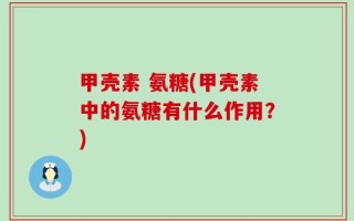 甲壳素 氨糖(甲壳素中的氨糖有什么作用？)